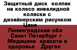 Защитный диск (колпак) на колесо инвалидной коляски с дизайнерским рисунком  › Цена ­ 3 500 - Ленинградская обл., Санкт-Петербург г. Медицина, красота и здоровье » Другое   